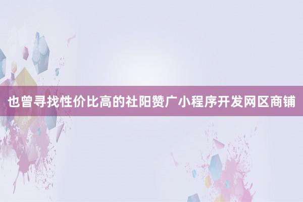 也曾寻找性价比高的社阳赞广小程序开发网区商铺