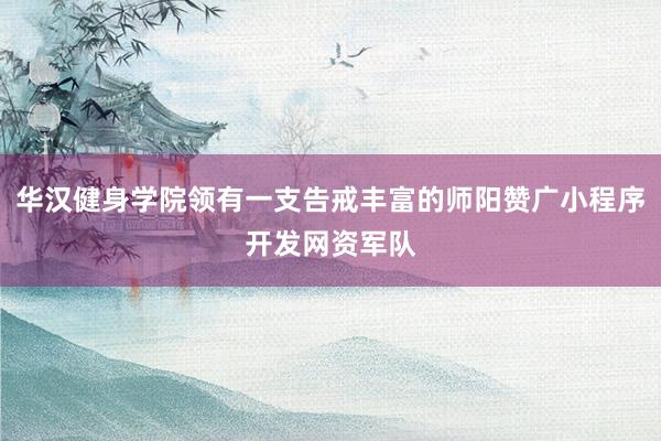 华汉健身学院领有一支告戒丰富的师阳赞广小程序开发网资军队